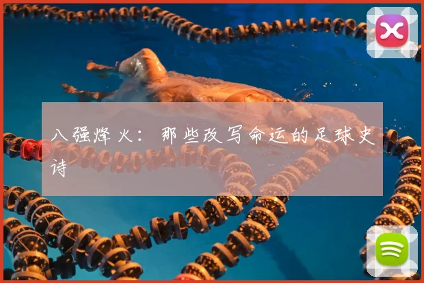 八强烽火:那些改写命运的足球史诗