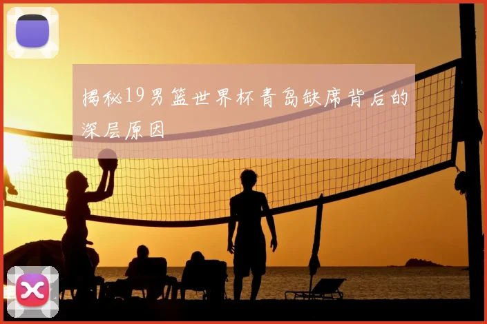 揭秘19男篮世界杯青岛缺席背后的深层原因