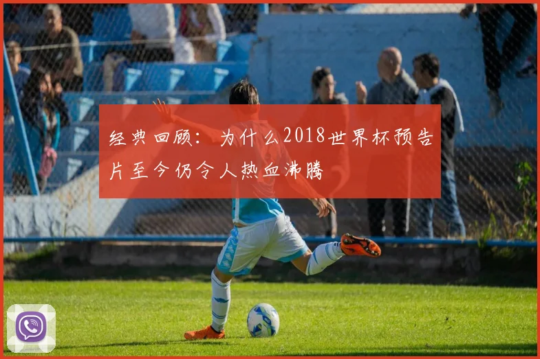经典回顾：为什么2018世界杯预告片至今仍令人热血沸腾