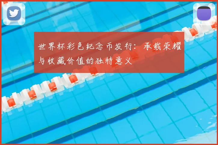 世界杯彩色纪念币发行:承载荣耀与收藏价值的独特意义