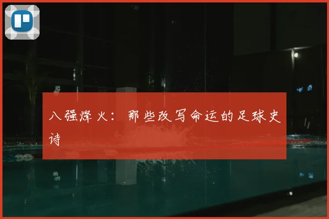八强烽火：那些改写命运的足球史诗