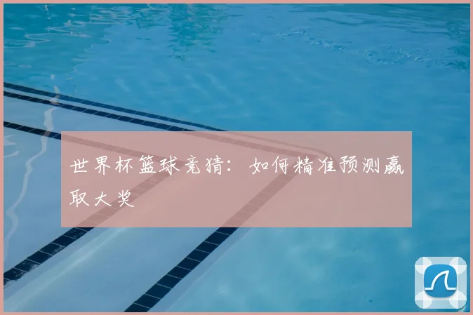 世界杯篮球竞猜：如何精准预测赢取大奖