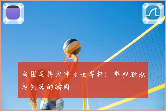 当国足再次冲击世界杯:那些激动与失落的瞬间