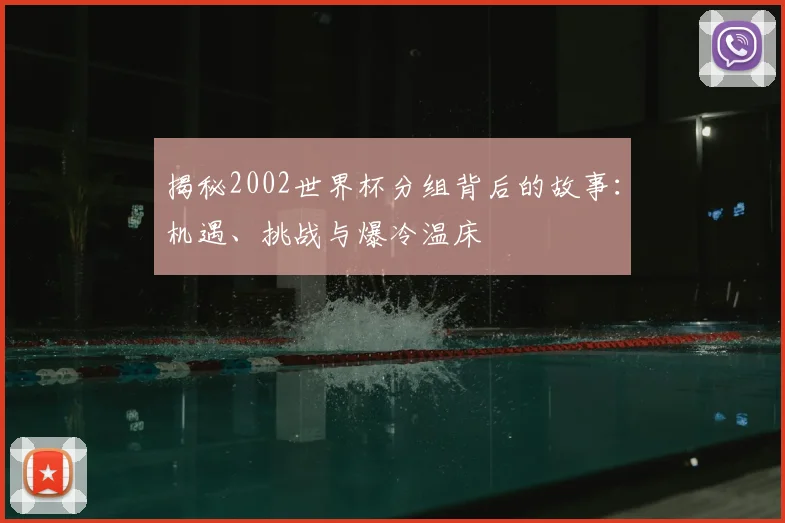 揭秘2002世界杯分组背后的故事:机遇、挑战与爆冷温床
