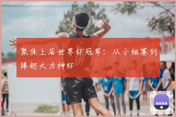 聚焦上届世界杯冠军：从小组赛到捧起大力神杯