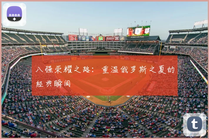 八强荣耀之路:重温俄罗斯之夏的经典瞬间