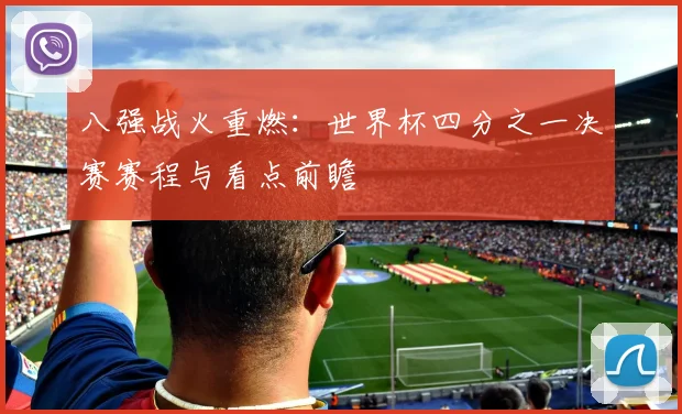 八强战火重燃：世界杯四分之一决赛赛程与看点前瞻