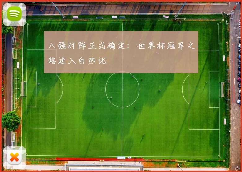 八强对阵正式确定:世界杯冠军之路进入白热化