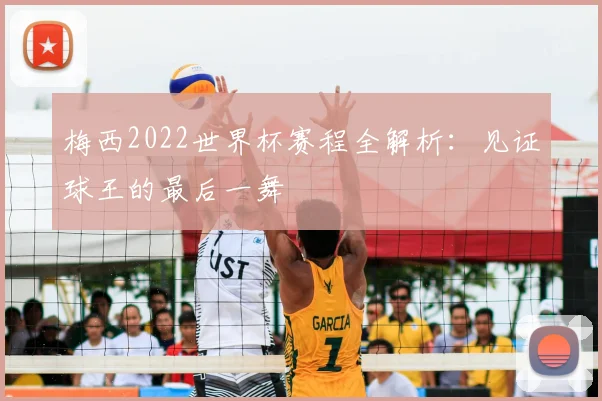 梅西2022世界杯赛程全解析:见证球王的最后一舞