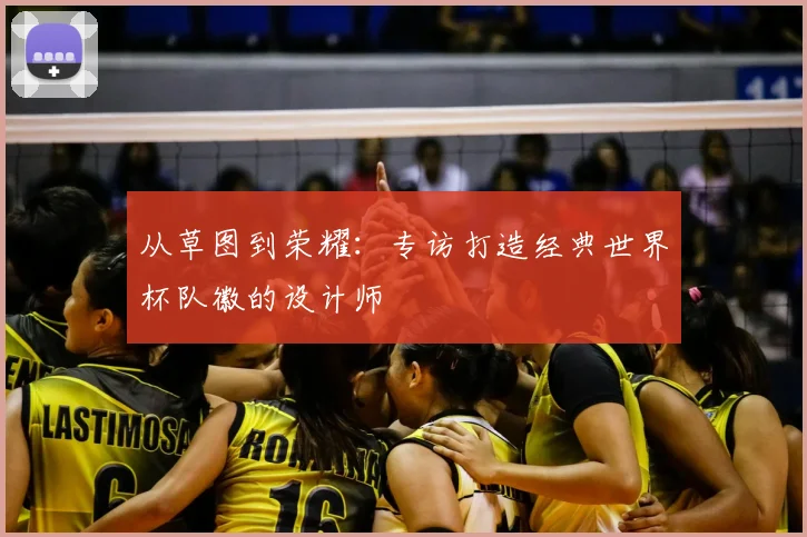 从草图到荣耀：专访打造经典世界杯队徽的设计师