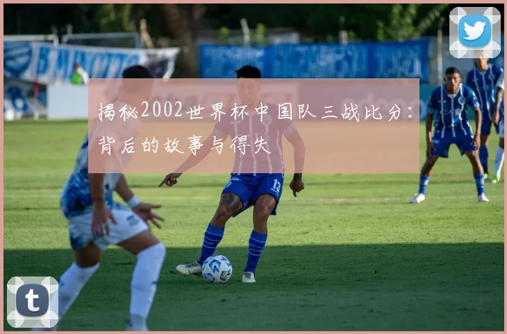 揭秘2002世界杯中国队三战比分:背后的故事与得失