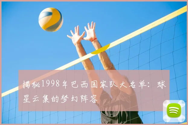揭秘1998年巴西国家队大名单：球星云集的梦幻阵容